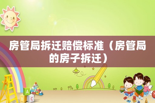 房管局拆遷賠償標準（房管局的房子拆遷）