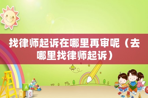 找律師起訴在哪里再審呢（去哪里找律師起訴）