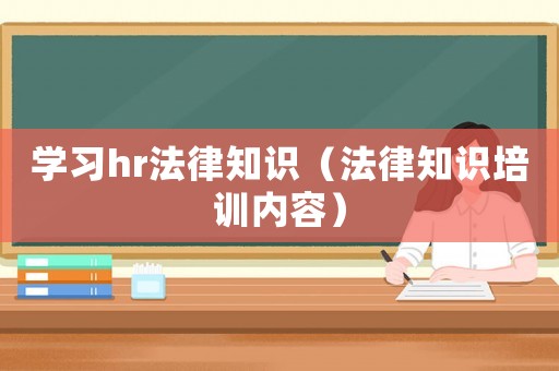 學習hr法律知識（法律知識培訓內容）