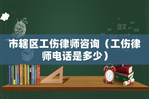 市轄區工傷律師咨詢（工傷律師電話是多少）