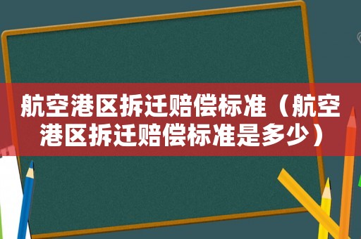 航空港區拆遷賠償標準（航空港區拆遷賠償標準是多少）