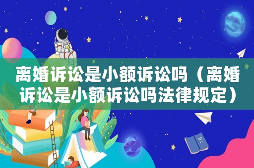 離婚訴訟是小額訴訟嗎（離婚訴訟是小額訴訟嗎法律規定）