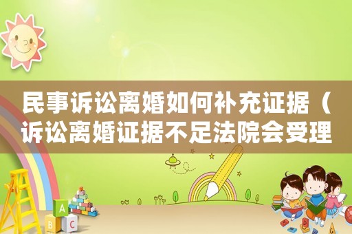 民事訴訟離婚如何補充證據（訴訟離婚證據不足法院會受理么）