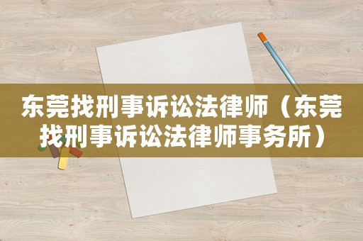 東莞找刑事訴訟法律師（東莞找刑事訴訟法律師事務(wù)所）