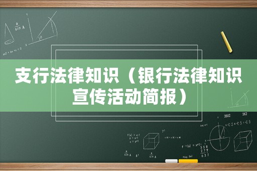 支行法律知識（銀行法律知識宣傳活動簡報）
