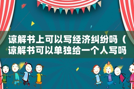 諒解書上可以寫經濟糾紛嗎（諒解書可以單獨給一個人寫嗎）