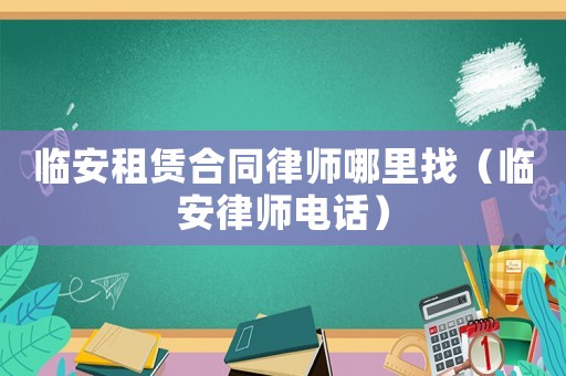 臨安租賃合同律師哪里找（臨安律師電話）