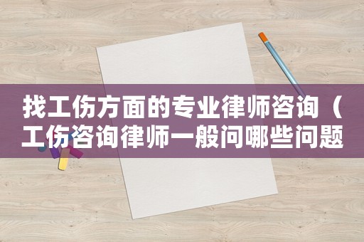 找工傷方面的專業律師咨詢（工傷咨詢律師一般問哪些問題）