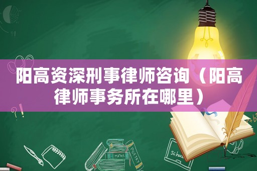 陽高資深刑事律師咨詢（陽高律師事務所在哪里）