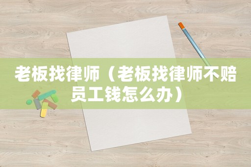 老板找律師（老板找律師不賠員工錢怎么辦）