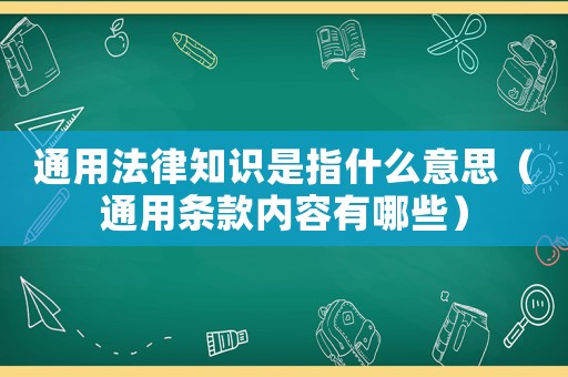 通用法律知識(shí)是指什么意思（通用條款內(nèi)容有哪些）