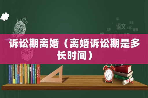 訴訟期離婚（離婚訴訟期是多長時間）