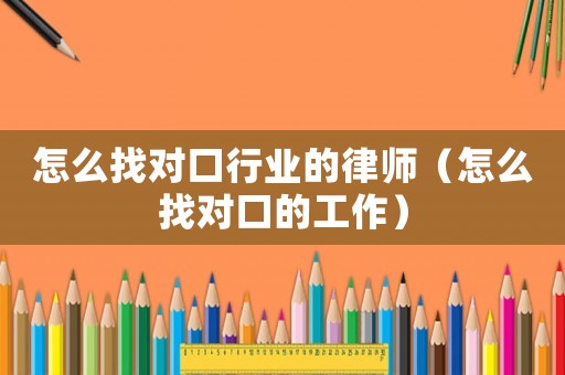 怎么找對口行業的律師（怎么找對口的工作）