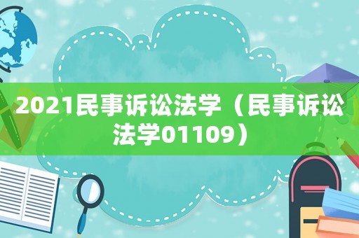 2021民事訴訟法學（民事訴訟法學01109）