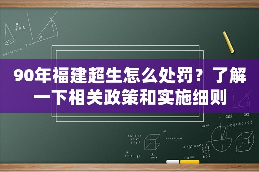 90年福建超生怎么處罰？了解一下相關(guān)政策和實施細則
