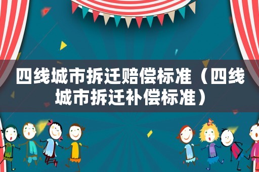 四線城市拆遷賠償標準（四線城市拆遷補償標準）