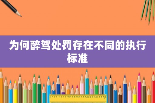 為何醉駕處罰存在不同的執行標準