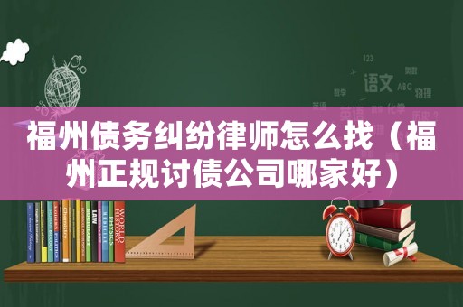 福州債務糾紛律師怎么找（福州正規討債公司哪家好）