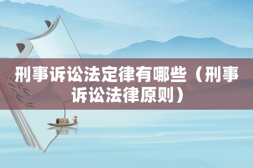 刑事訴訟法定律有哪些（刑事訴訟法律原則）