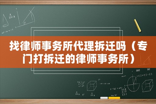 找律師事務(wù)所代理拆遷嗎（專門打拆遷的律師事務(wù)所）
