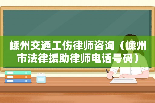 嵊州交通工傷律師咨詢（嵊州市法律援助律師電話號碼）