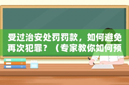 受過治安處罰罰款，如何避免再次犯罪？（專家教你如何預防和化解矛盾）