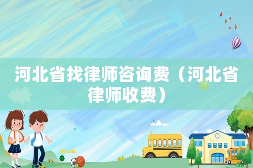河北省找律師咨詢費（河北省律師收費）