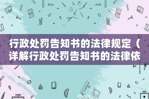 行政處罰告知書的法律規(guī)定（詳解行政處罰告知書的法律依據(jù)）