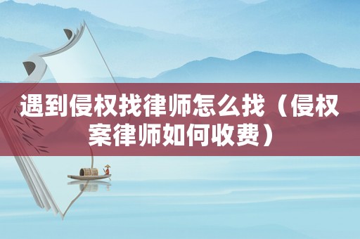 遇到侵權找律師怎么找（侵權案律師如何收費）