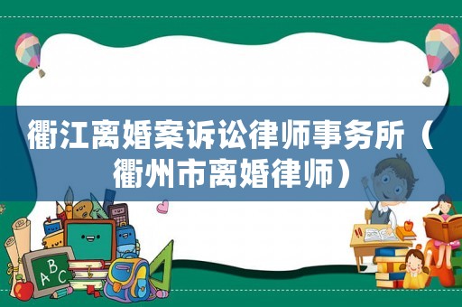 衢江離婚案訴訟律師事務(wù)所（衢州市離婚律師）