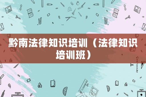黔南法律知識培訓（法律知識培訓班）