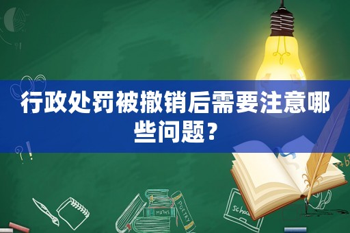 行政處罰被撤銷后需要注意哪些問題？