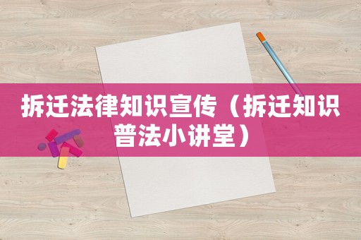 拆遷法律知識宣傳（拆遷知識普法小講堂）