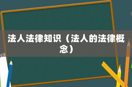法人法律知識（法人的法律概念）
