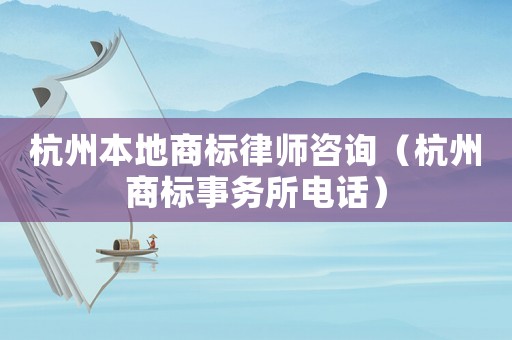 杭州本地商標律師咨詢（杭州商標事務所電話）