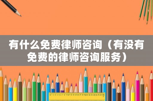 有什么免費律師咨詢（有沒有免費的律師咨詢服務）