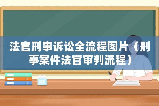 法官刑事訴訟全流程圖片（刑事案件法官審判流程）