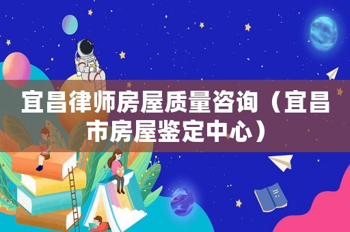 宜昌律師房屋質量咨詢（宜昌市房屋鑒定中心）