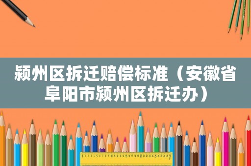 潁州區拆遷賠償標準（安徽省阜陽市潁州區拆遷辦）