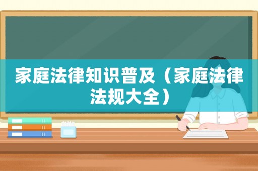 家庭法律知識普及（家庭法律法規大全）
