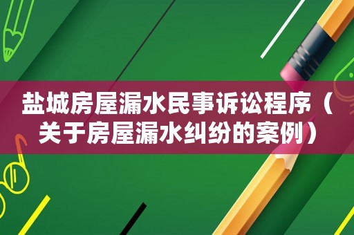 鹽城房屋漏水民事訴訟程序（關于房屋漏水糾紛的案例）