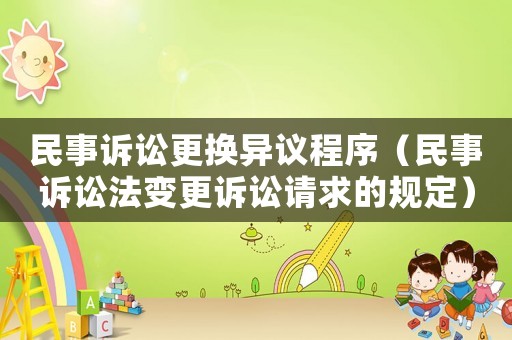 民事訴訟更換異議程序（民事訴訟法變更訴訟請求的規(guī)定）