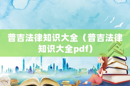 普吉法律知識大全（普吉法律知識大全pdf）