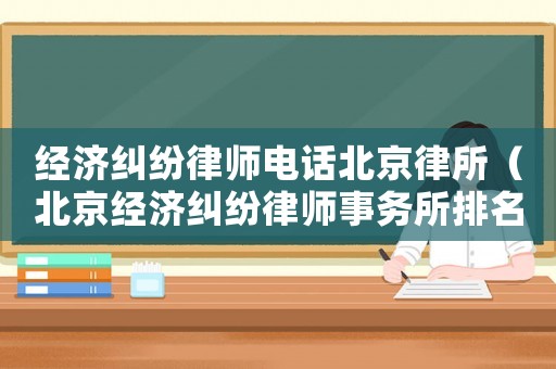 經(jīng)濟(jì)糾紛律師電話北京律所（北京經(jīng)濟(jì)糾紛律師事務(wù)所排名）
