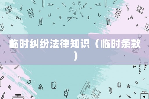 臨時糾紛法律知識（臨時條款）