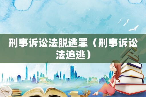 刑事訴訟法脫逃罪（刑事訴訟法追逃）