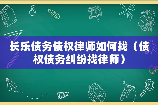 長(zhǎng)樂(lè)債務(wù)債權(quán)律師如何找（債權(quán)債務(wù)糾紛找律師）
