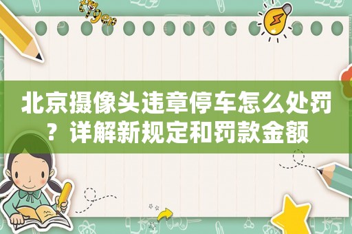北京攝像頭違章停車怎么處罰？詳解新規定和罰款金額