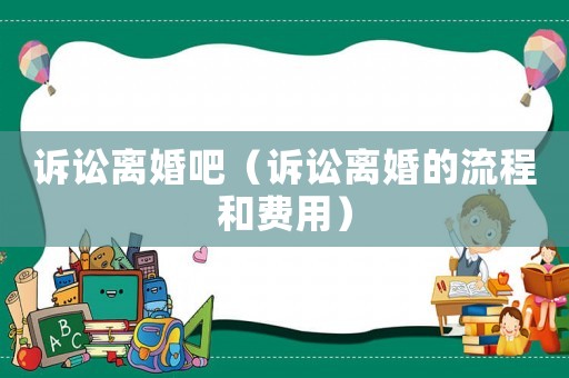 訴訟離婚吧（訴訟離婚的流程和費用）