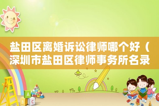 鹽田區(qū)離婚訴訟律師哪個(gè)好（深圳市鹽田區(qū)律師事務(wù)所名錄）
